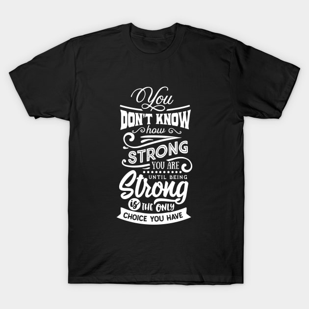 You Don't Know How Strong You Are Until Being Strong Is The Only Choice You Have Motivational Quote T-Shirt by Inspirify